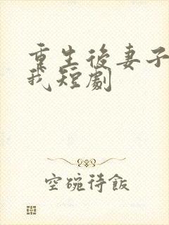 重生后妻子倒追我短剧