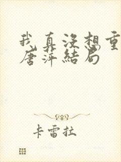 我真没想重生啊唐萍结局