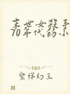 末世女杀手穿越70年代的小说