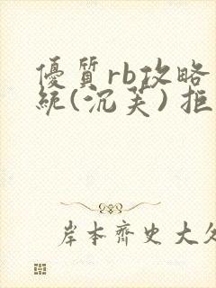 优质rb攻略系统(沉芙) 拒绝改写