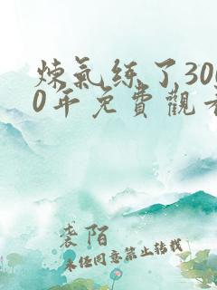 炼气练了3000年免费观看全集