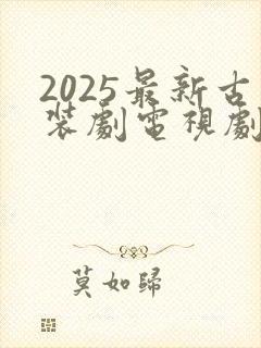 2025最新古装剧电视剧大全免费观看