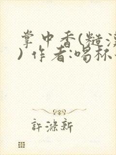 掌中香(糙汉 ) 作者:喝杯奶茶