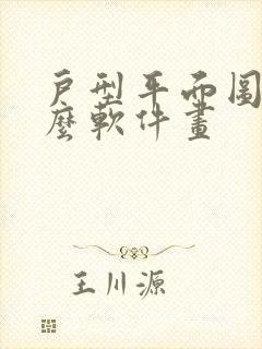 户型平面图用什么软件画