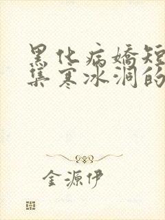 黑化病娇短篇合集寒冰洞的绮罗翼