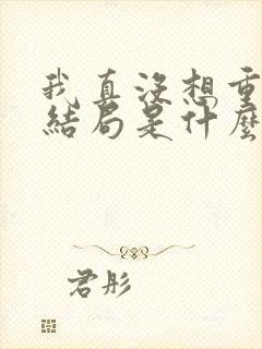 我真没想重生啊结局是什么