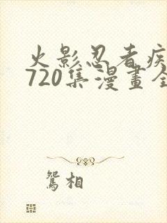 火影忍者疾风传720集漫画全免费观看