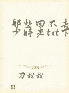 那些回不去的年少时光txt下载