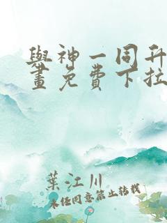 与神一同升级漫画免费下拉式六漫画