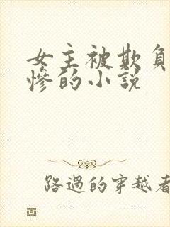 女主被欺负得很惨的小说