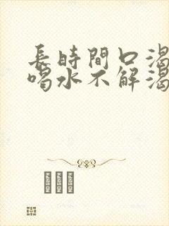 长时间口渴口干喝水不解渴是怎么回事