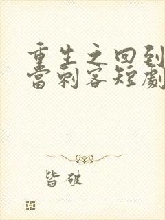 重生之回到古代当刺客短剧全集下载