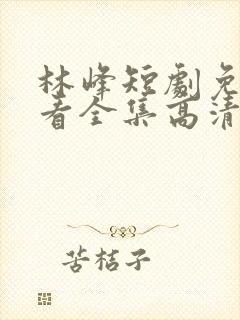 林峰短剧免费观看全集高清