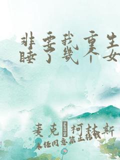 非要我重生是吧睡了几个女主