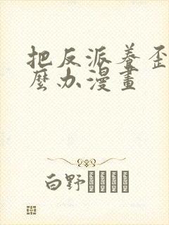 把反派养歪了怎么办漫画