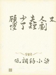 顾少夫人又在装傻了短剧