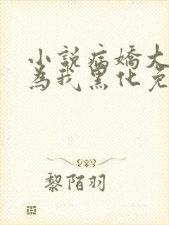 小说病娇大佬都为我黑化免费阅读