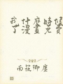 我什么时候无敌了漫画免费阅读漫画