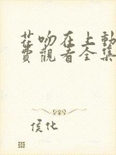 花吻在上动漫免费观看全集完整版