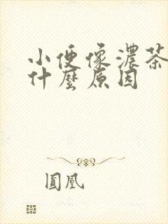 小便像浓茶色是什么原因