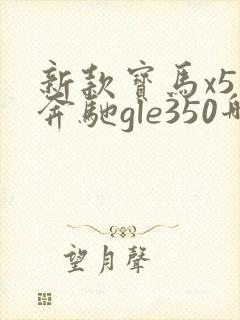 新款宝马x5和奔驰gle350哪个好