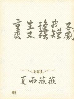 重生后我又飒又爽又强短剧免费看