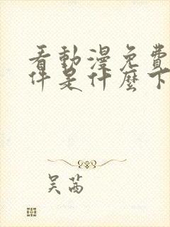 看动漫免费的软件是什么下载