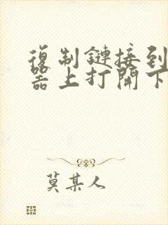 复制链接到浏览器上打开下载