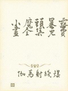 小魔头暴露啦漫画全集免费阅读