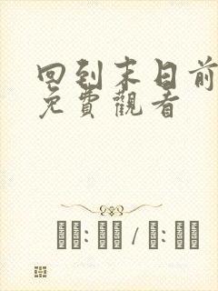 回到末日前短剧免费观看