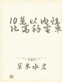 10万以内性价比高的电车