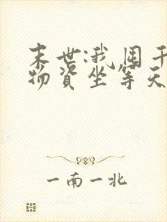 末世:我囤千亿物资坐等天灾免费看