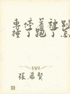 车停着被别人车撞了跑了怎么办