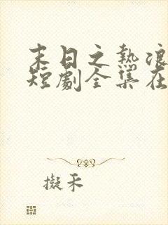 末日之热浪来袭短剧全集在线观看