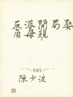 反派开局娶了主角母亲