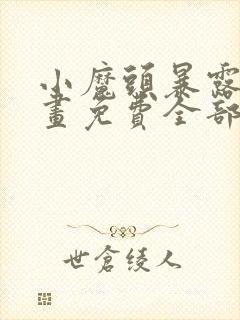 小魔头暴露了漫画免费全部章节阅读