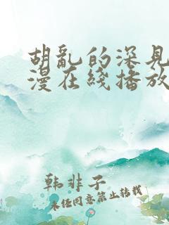 胡乱的深见君动漫在线播放