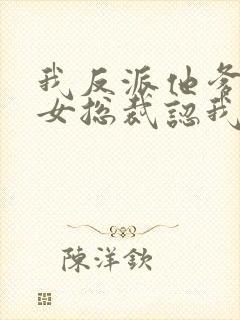 我反派他爹开局女总裁认我