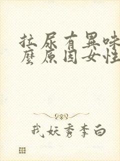 拉尿有异味是什么原因女性