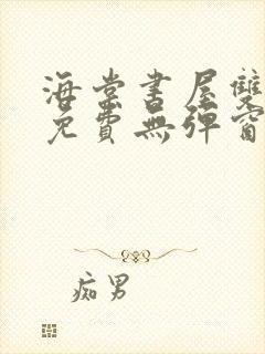 海棠书屋双男主免费无弹窗全文阅读