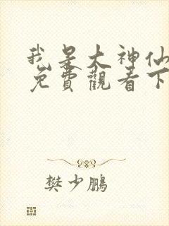 我是大神仙漫画免费观看下拉式六漫画