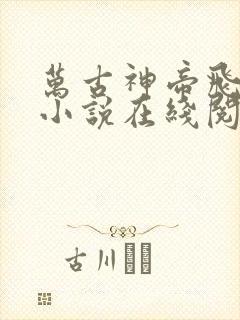 万古神帝飞天鱼小说在线阅读全文