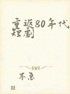 重返80年代 短剧