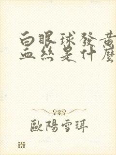 白眼球发黄还有血丝是什么原因