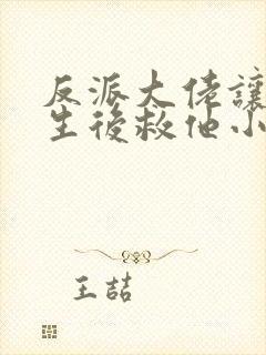 反派大佬让我重生后救他小说免费阅读