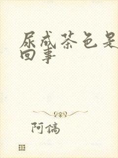 尿成茶色是怎么回事