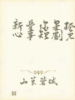 新爱你是孤单的心事短剧免费观看