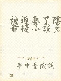 被迫娶了阴鸷王爷后小说免费阅读