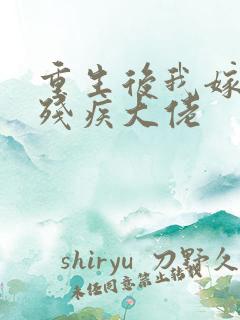 重生后我嫁给了残疾大佬