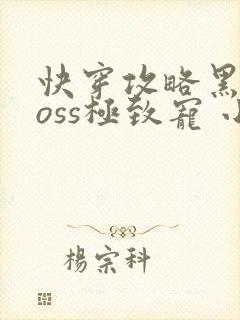 快穿攻略黑化boss极致宠 小说